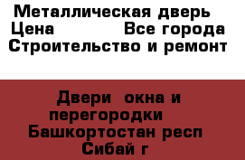 Металлическая дверь › Цена ­ 4 000 - Все города Строительство и ремонт » Двери, окна и перегородки   . Башкортостан респ.,Сибай г.